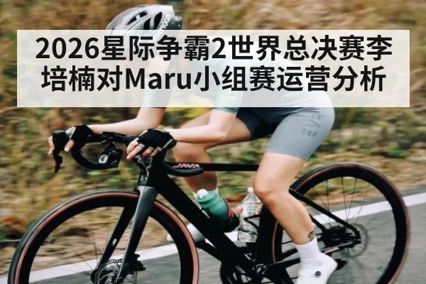 2026星际争霸2世界总决赛李培楠对Maru小组赛运营分析